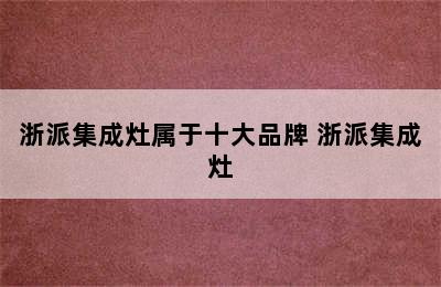 浙派集成灶属于十大品牌 浙派集成灶